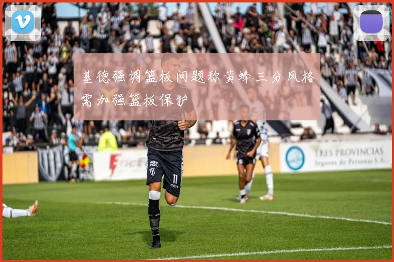基德强调篮板问题称黄蜂三分风格需加强篮板保护