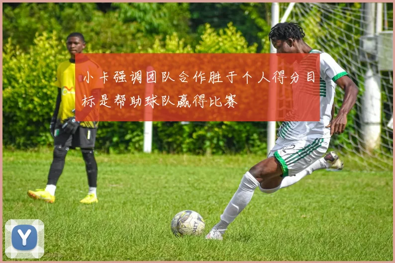 小卡强调团队合作胜于个人得分目标是帮助球队赢得比赛