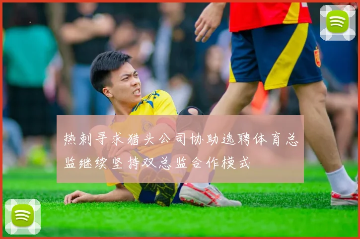 热刺寻求猎头公司协助选聘体育总监继续坚持双总监合作模式