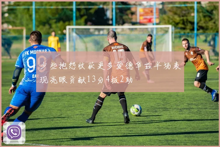 少些抱怨收获更多爱德华兹半场表现亮眼贡献13分4板2助