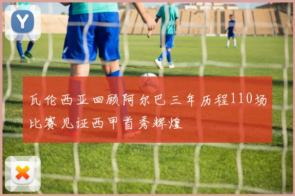 瓦伦西亚回顾阿尔巴三年历程110场比赛见证西甲首秀辉煌
